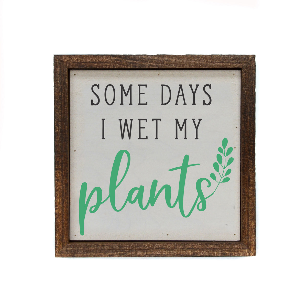 6x6 Some days I wet my Plants Garden Sign - Spring Décor - BW093 - Pack Of 2 ($6.75 Per Sign)