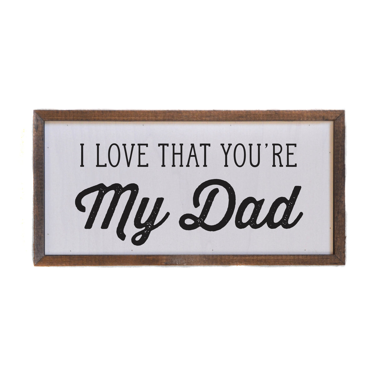 I Love That You're My Dad - Fathers Day Gift - Home Decor- 12x6 Sign - DW049 - 2 Per Pack ($10.00 Per Sign)