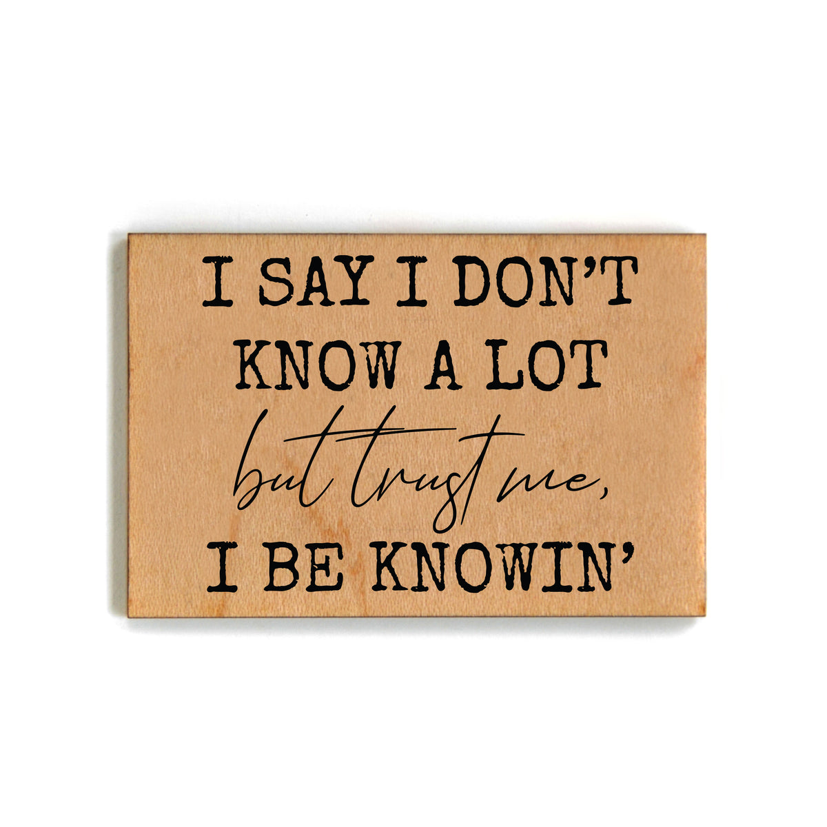 I Say I Don't Know A Lot Funny Friend Gift - Funny Wood Magnets - XM108 - Pack Of 6 ( $2.25 Per Magnet)