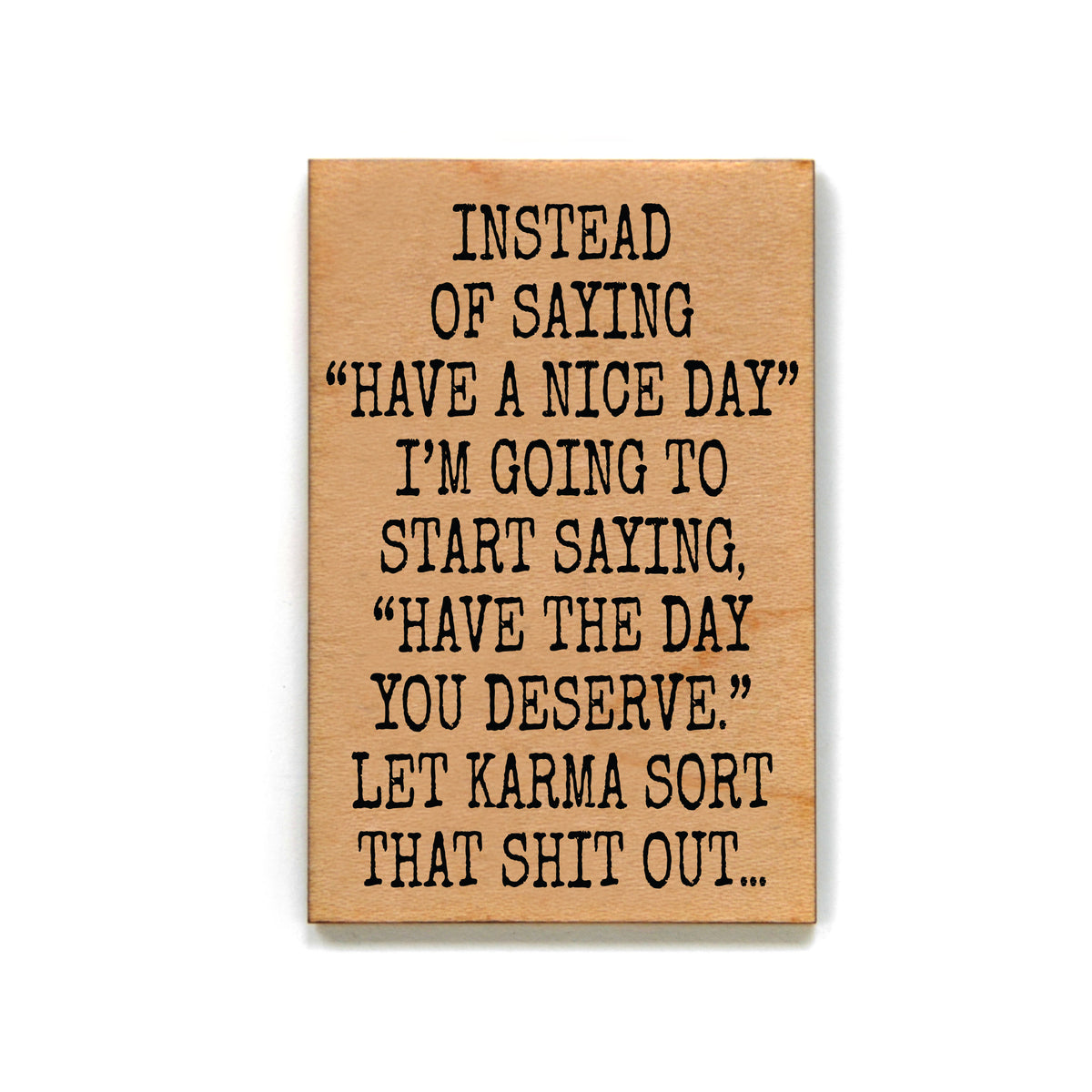 Have A Nice Day - Funny Wooden Magnet Gifts - XM129 - Pack Of 6 ( $2.25 Per Magnet)