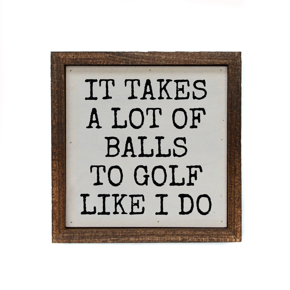 "It Takes A Lot Of Balls To Golf Like I Do" 6x6 Sign - BW084 - Pack Of 2 ($6.75 Per Sign)