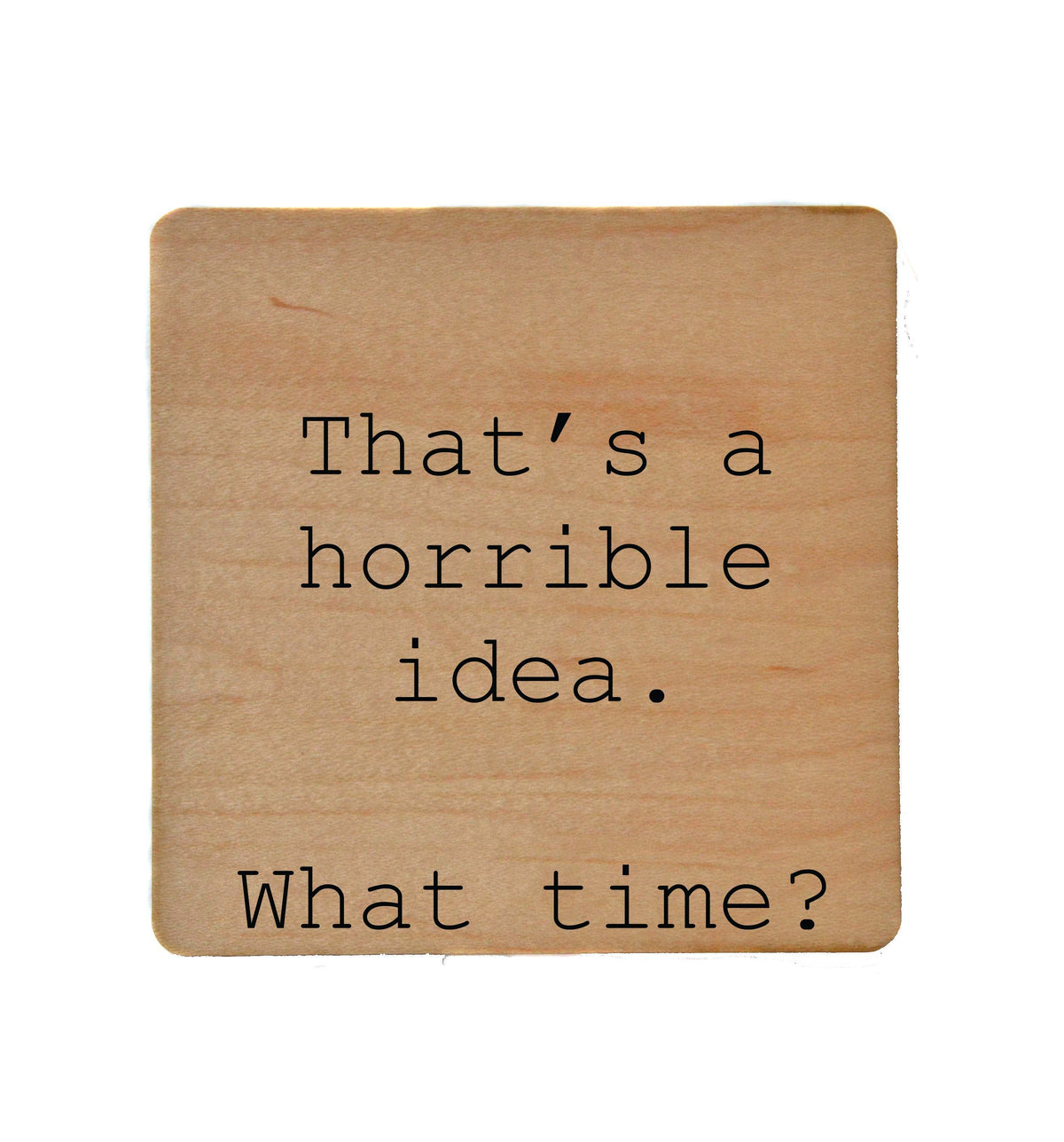 That's a Horrible Idea Coaster- COA004 - 4 Per Pack ($3.25 Per Coaster)