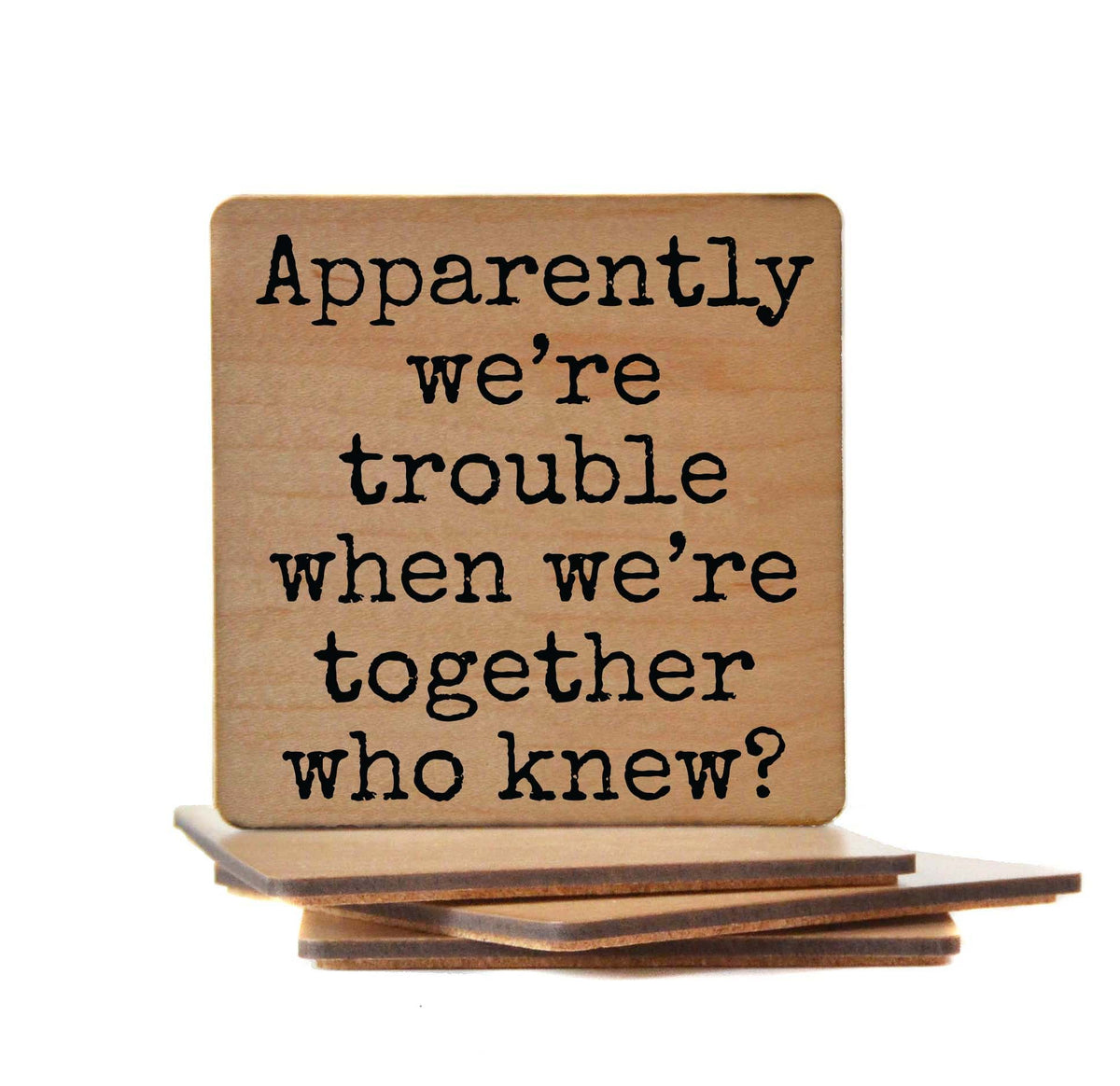 Apparently We're Trouble When We're Together Coaster- COA012 - 4 Per Pack ($3.25 Per Coaster)