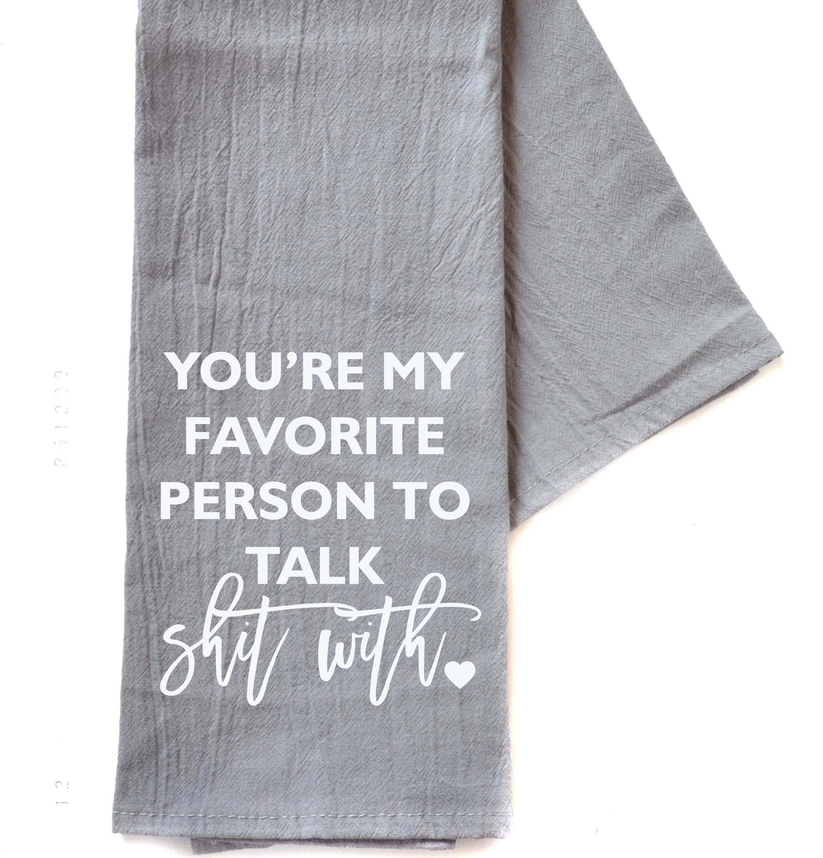 "You're My Favorite Person To Talk Shit With" Gray Tea Towel - TWL061 - Pack Of 4 Towels ($3.95 Per Towel)