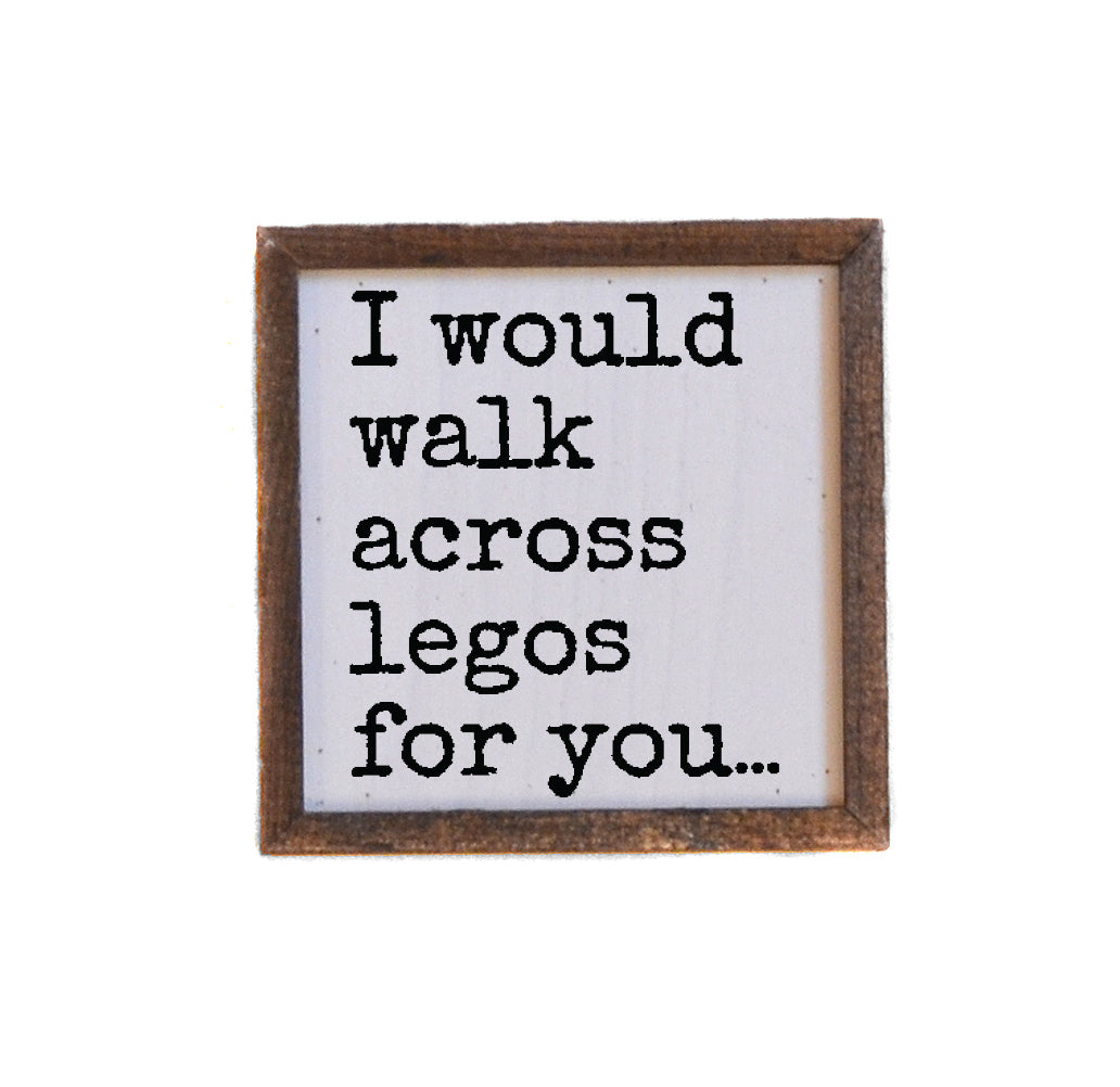 6x6 I Would Walk Across Legos For You - BW211 - Pack Of 2 ($6.75 Per Sign)