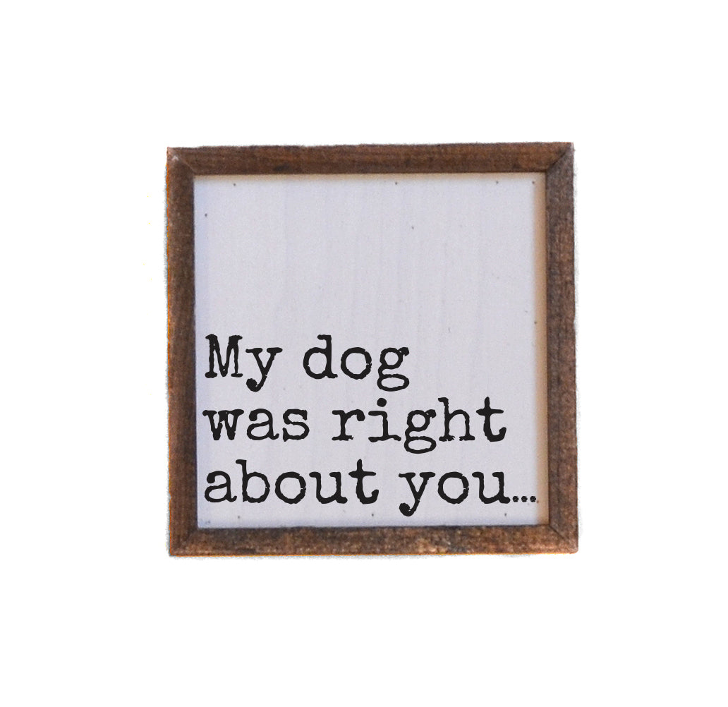 6x6 My Dog Was Right About You - BW223 - Pack Of 2 ($6.75 Per Sign)