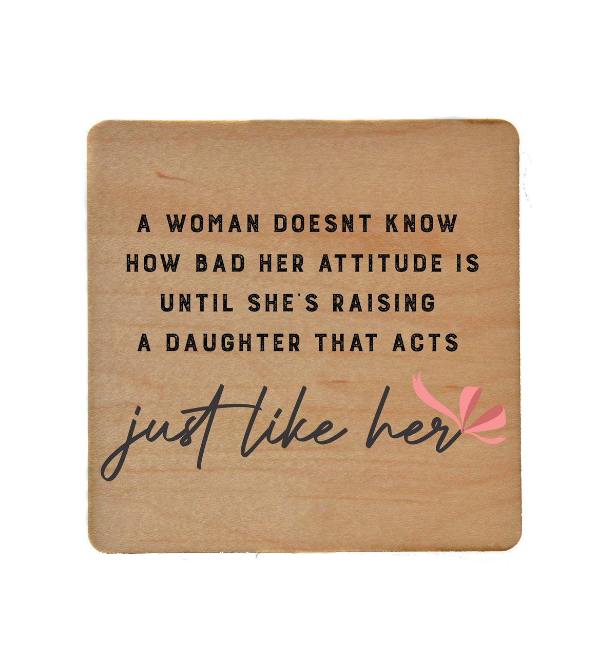 A Daughter That Acts Just Like Her Wooden Coasters - COA063 - 4 Per Pack ($3.25 Per Coaster)