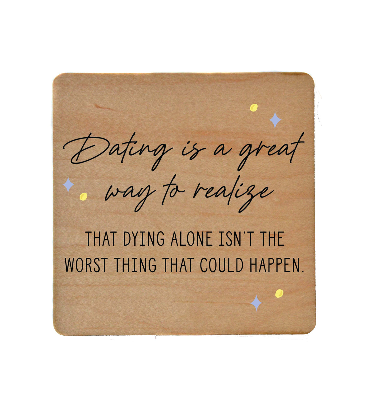 Dying Alone Isn't The Worst Thing Friend Gift Wooden Coaster - COA065 - 4 Per Pack ($3.25 Per Coaster)