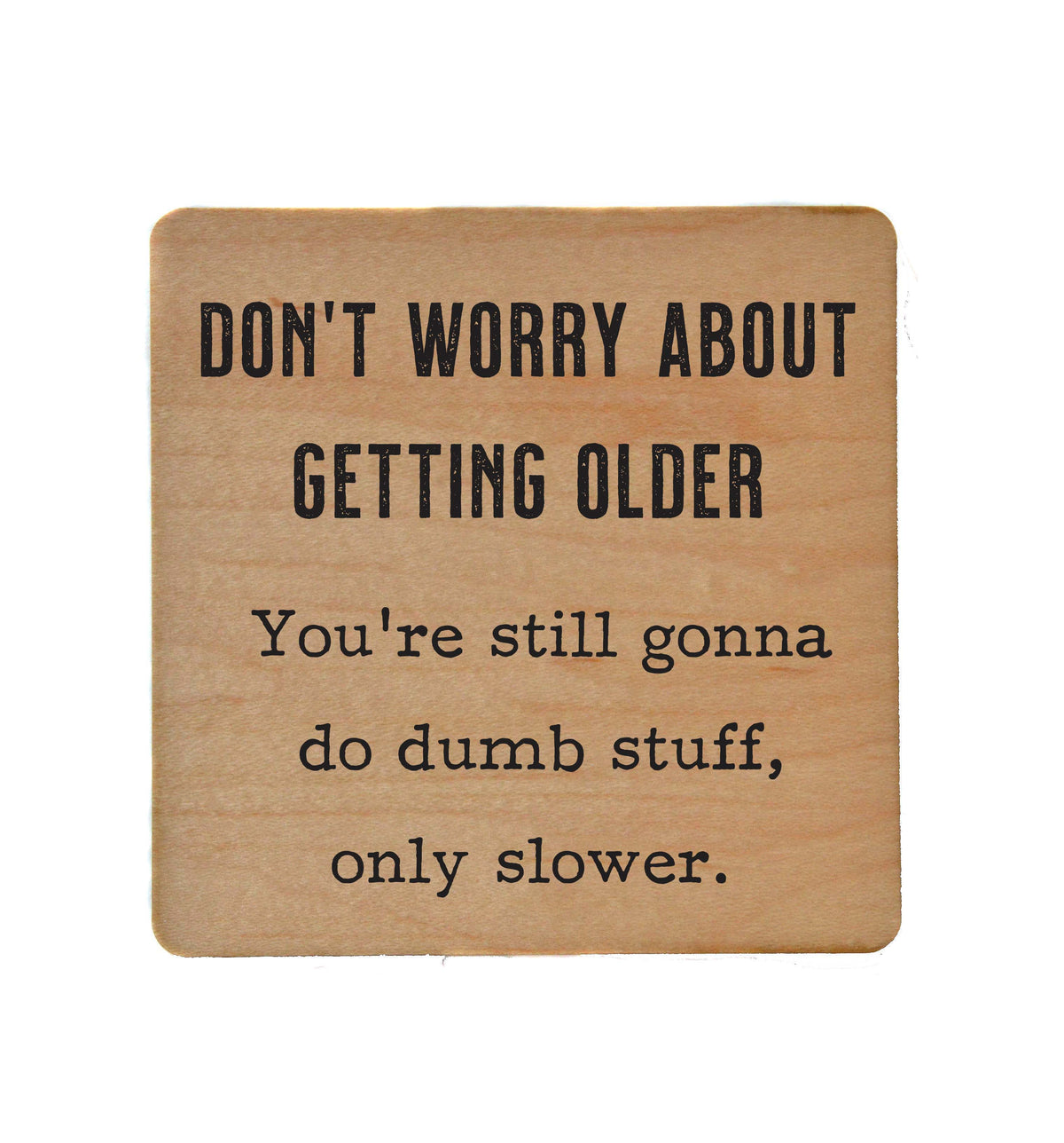 Don't Worry about getting older - Funny Coasters Small Gift - COA078 - 4 Per Pack ($3.25 Per Coaster)