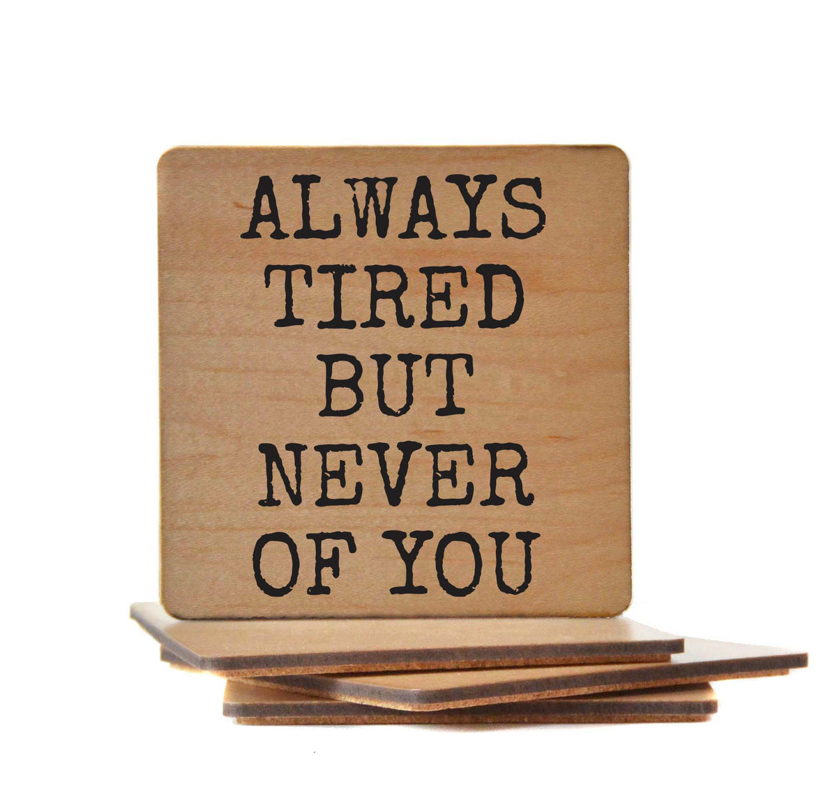 Always Tired But Never Of You - COA134 - 4 Per Pack ($3.25 Per Coaster)