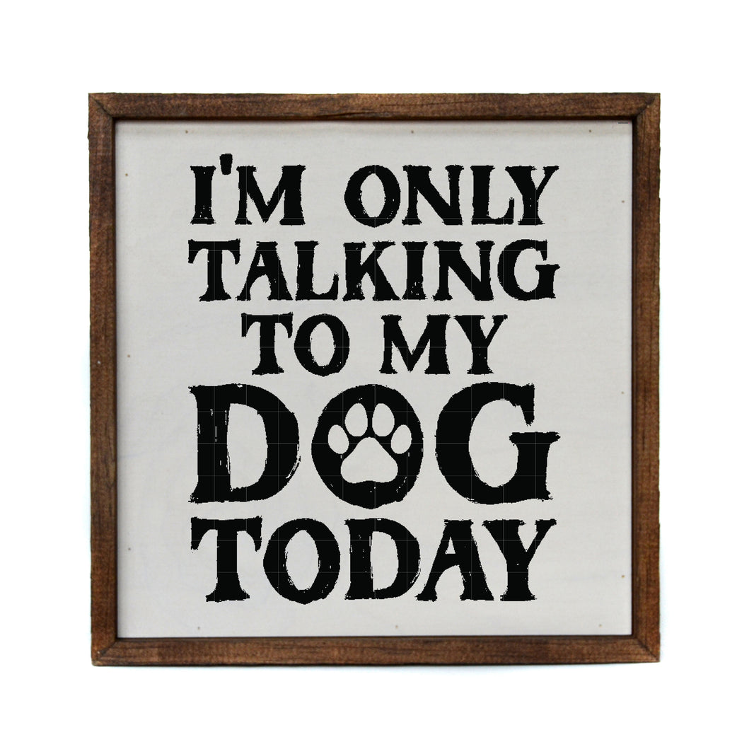 10x10 I'm Only Talking to My Dog Today - CW125 - 2 Per Pack ($11.00 Per Sign)