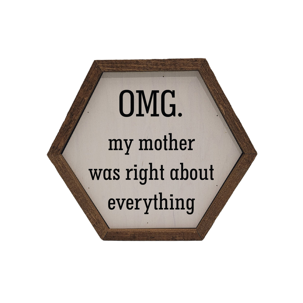 OMG. my mother was right about everything - 8x7 Hexagon Sign - EW044 - 2 Per Pack ($8.75 Ea. Sign)