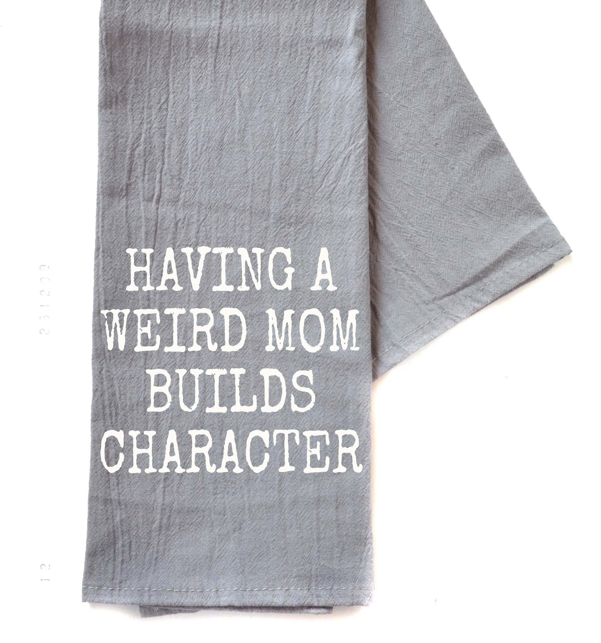 Having A Weird Mom Builds Character - Gray Tea Towel - TWL129 - Pack Of 4 Towels ($3.95 Per Towel)