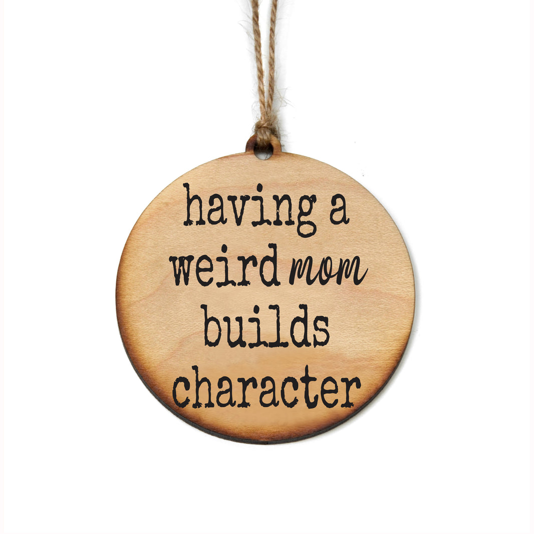 Having A Weird Mom Builds Character - WW137 - 6 Per Pack ( $2.95 Per Ornament)