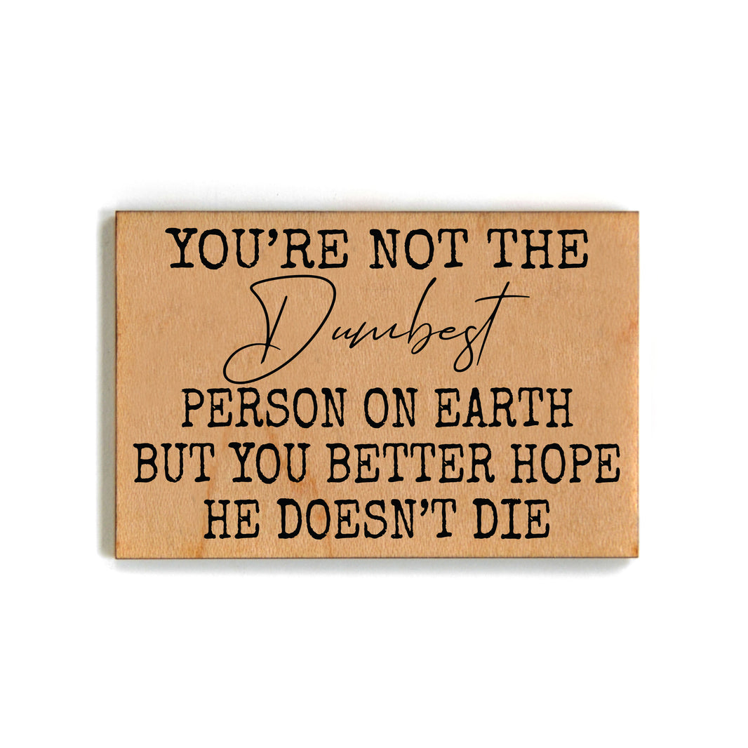 You're Not The Dumbest Person Gift For Friends Wood Magnets - XM134 - Pack Of 6 ( $2.25 Per Magnet)