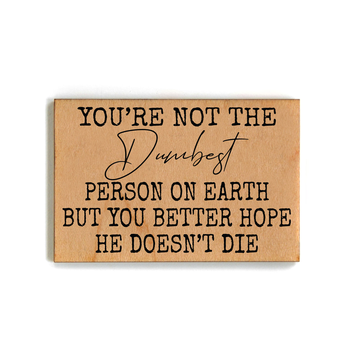 You're Not The Dumbest Person Gift For Friends Wood Magnets - XM134 - Pack Of 6 ( $2.25 Per Magnet)