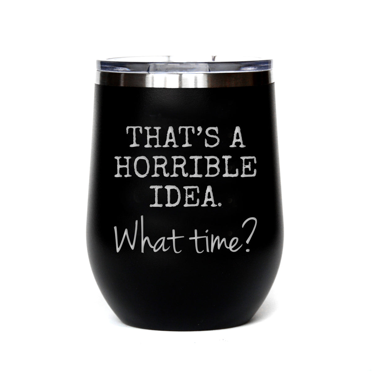 "That's a Horrible Idea. What Time?" Tumbler Any Size (4 Tumblers Per Pack)