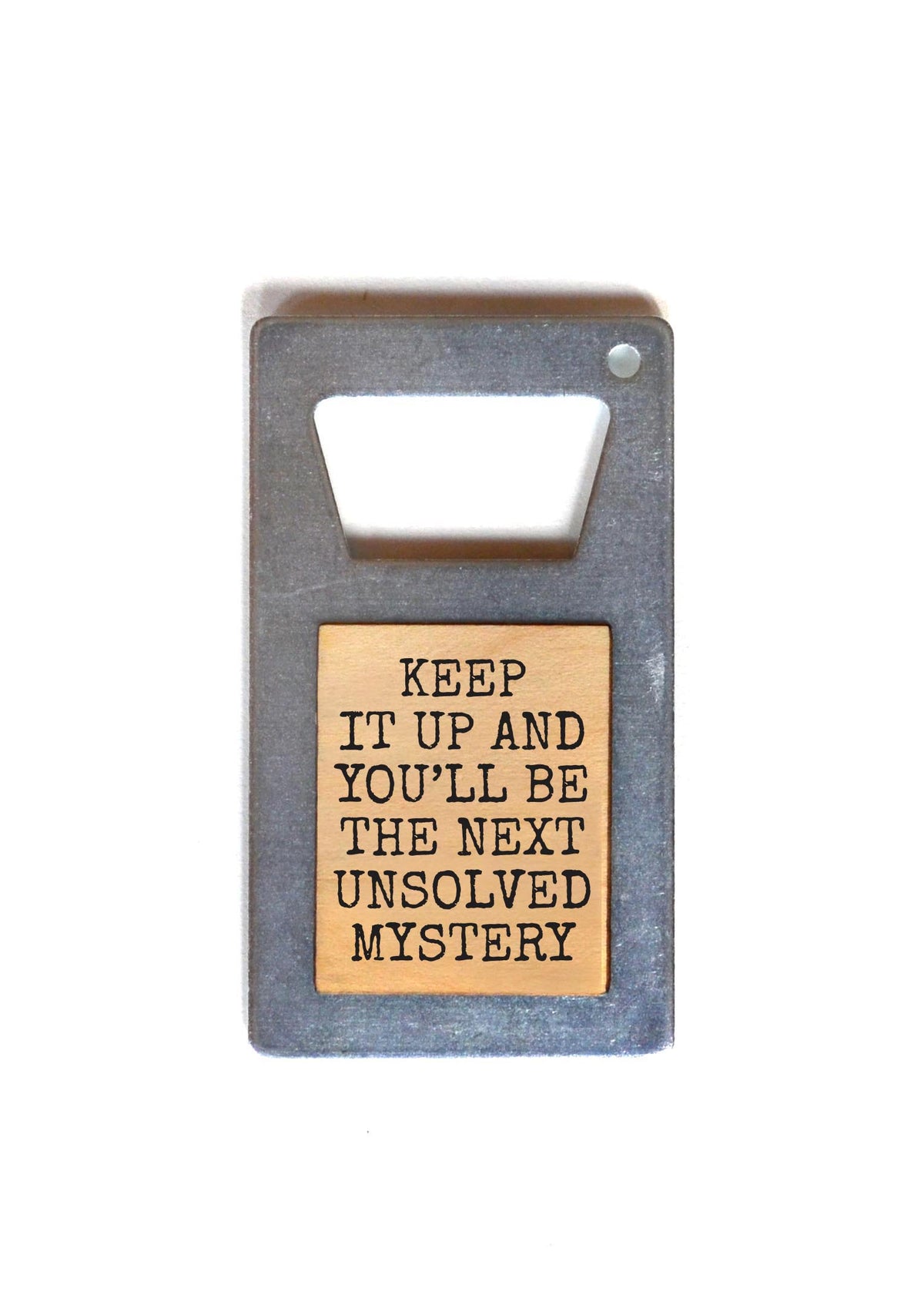 Bottle Opener - You'll be the Next Unsolved Mystery - ZM022 - 6 Per Pack ($3.75 Ea. Opener)