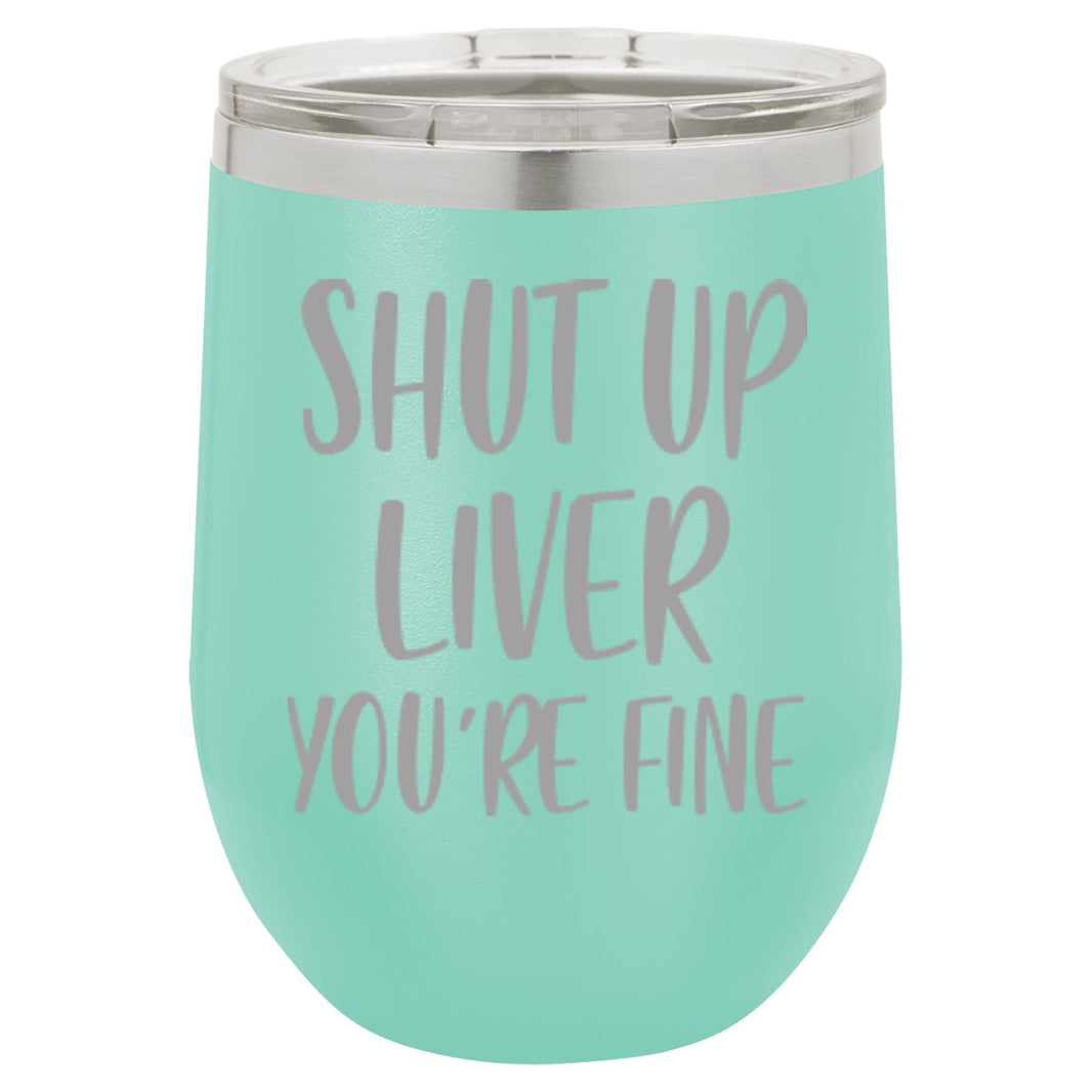 "Shut Up Liver You're Fine" Tumbler Any Size (4 Tumblers Per Pack)