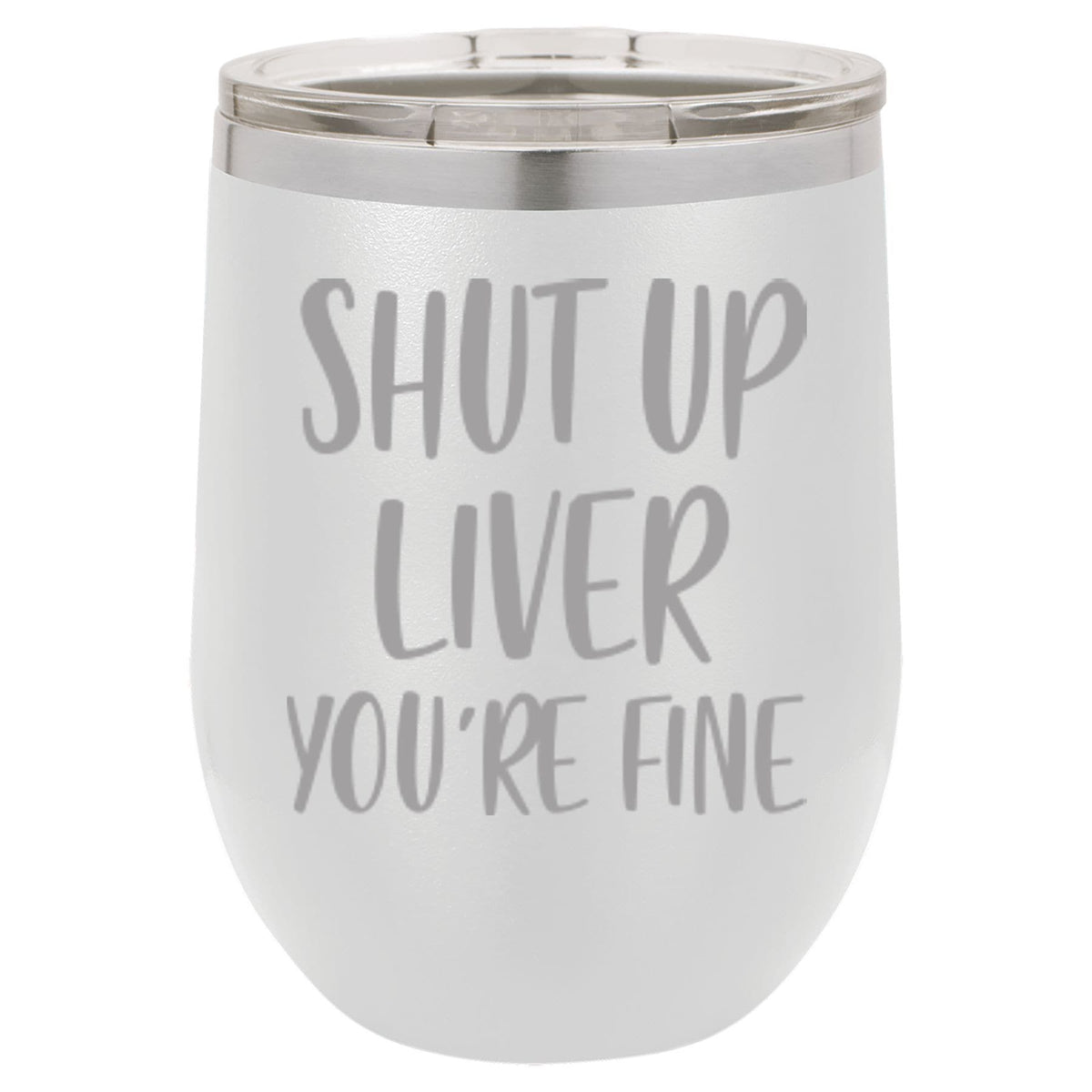 "Shut Up Liver You're Fine" Tumbler Any Size (4 Tumblers Per Pack)