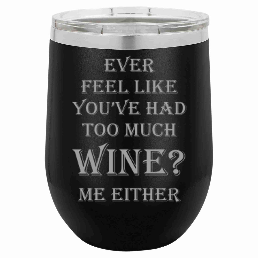 "Ever Feel Like You've Had Too Much Wine?" Tumbler Any Size (4 Tumblers Per Pack)