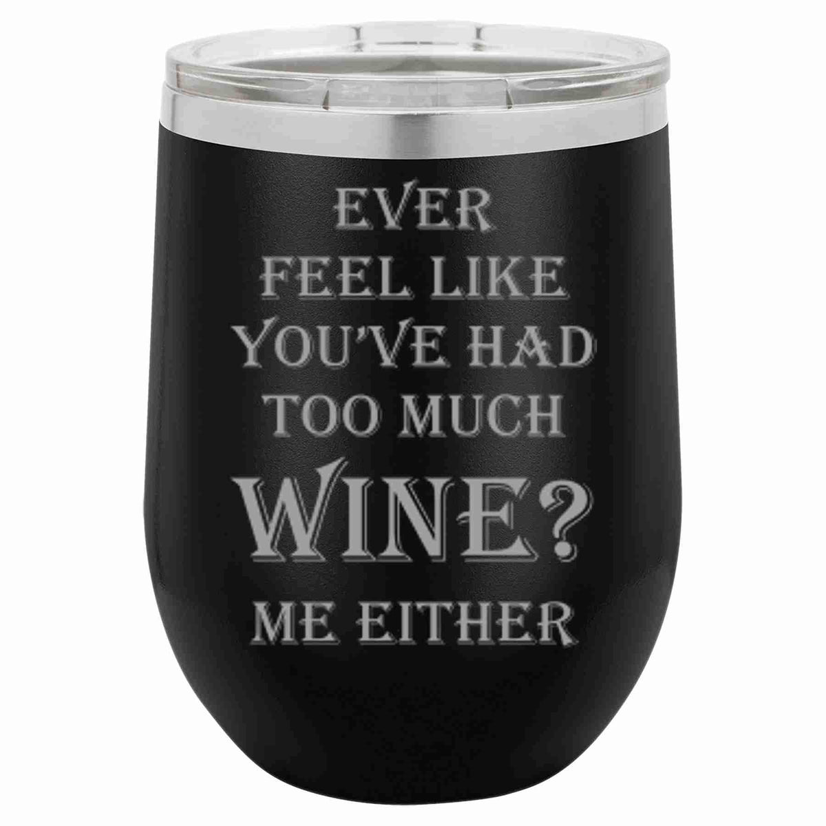 "Ever Feel Like You've Had Too Much Wine?" Tumbler Any Size (4 Tumblers Per Pack)