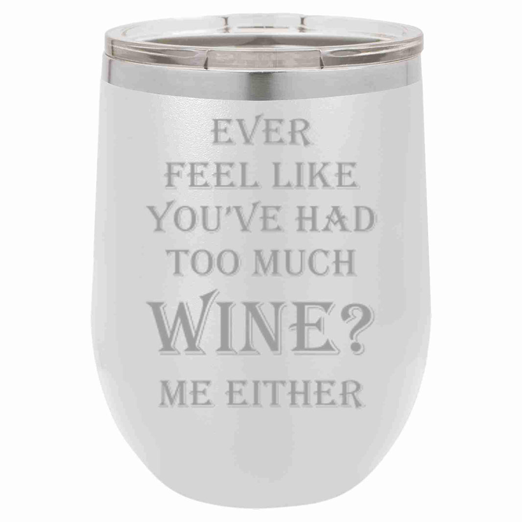 "Ever Feel Like You've Had Too Much Wine?" Tumbler Any Size (4 Tumblers Per Pack)