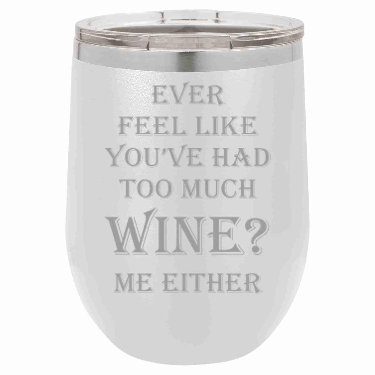 "Ever Feel Like You've Had Too Much Wine?" Tumbler Any Size (4 Tumblers Per Pack)