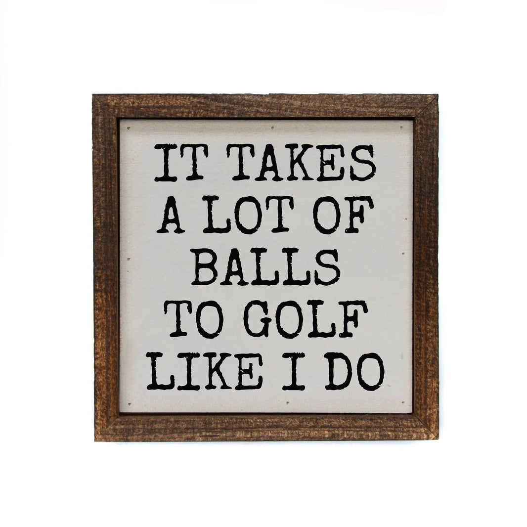 "It Takes A Lot Of Balls To Golf Like I Do" 6x6 Sign - BW084 - Pack Of 2 ($6.75 Per Sign)