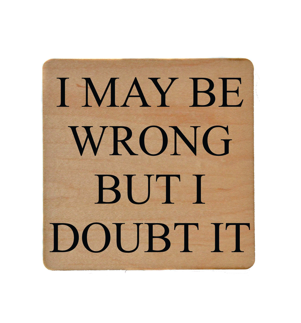 I May be Wrong But I Doubt it Coaster- COA003 - 4 Per Pack ($3.25 Per Coaster)