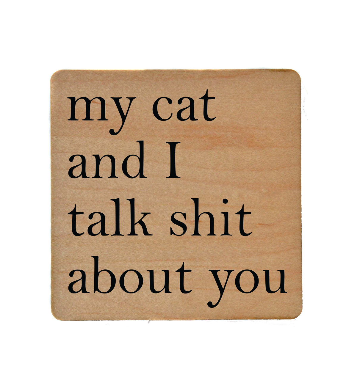 My Cat and I Talk Shit About You Coaster- COA007 - 4 Per Pack ($3.25 Per Coaster)