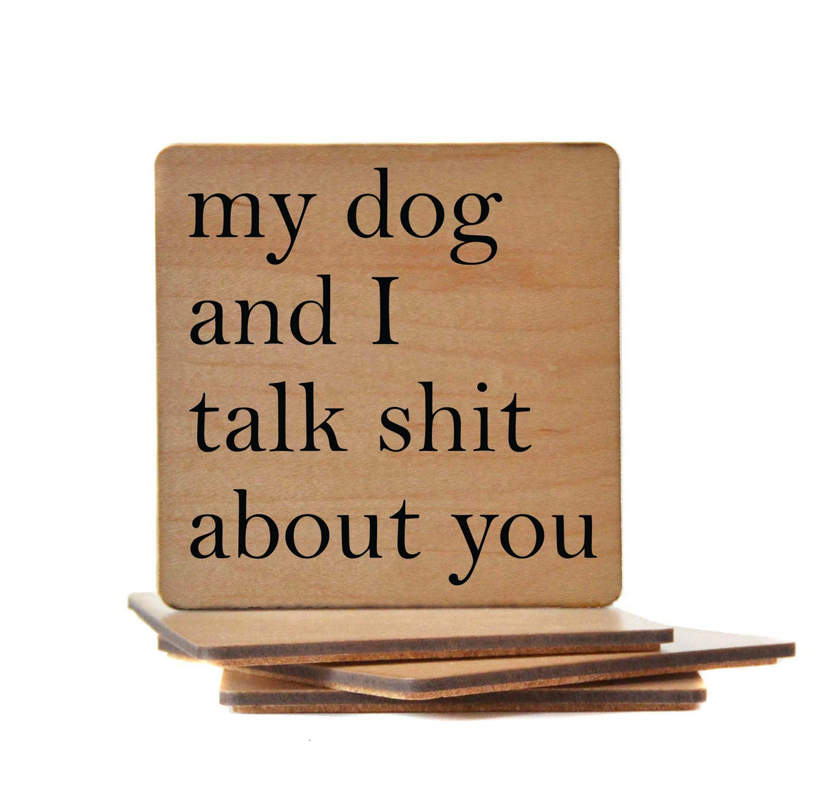 My Dog and I Talk Shit About You Coaster- COA008 - 4 Per Pack ($3.25 Per Coaster)