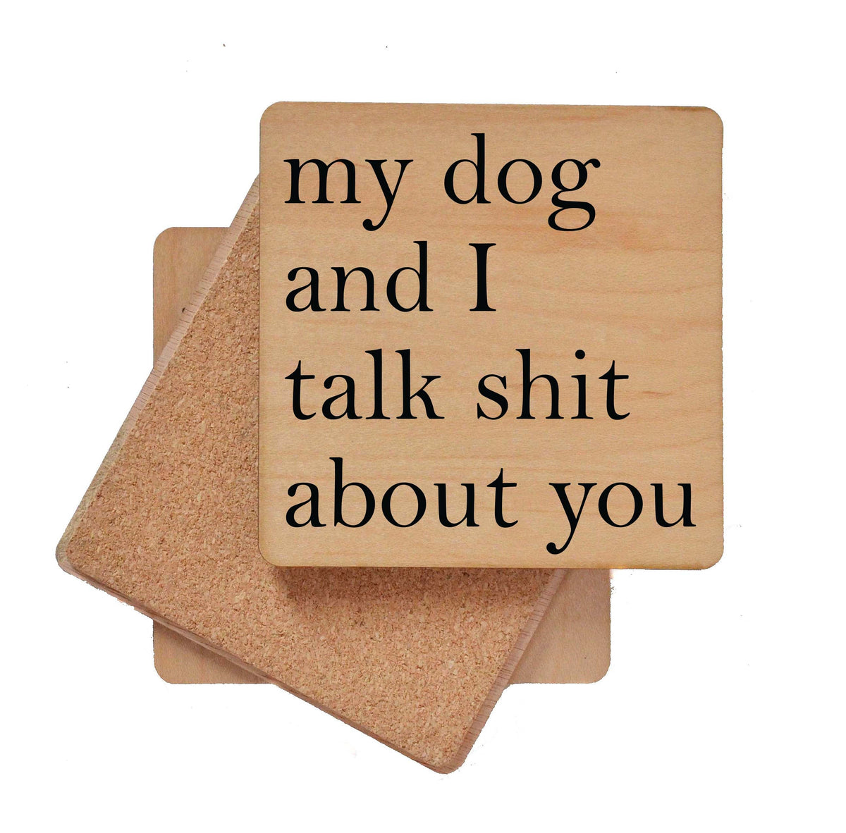 My Dog and I Talk Shit About You Coaster- COA008 - 4 Per Pack ($3.25 Per Coaster)