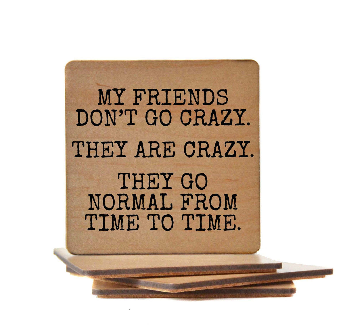 My Friends Don't Go Crazy Coaster- COA029 - 4 Per Pack ($3.25 Per Coaster)