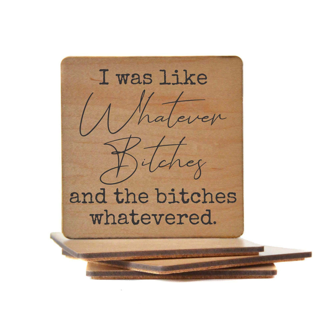 I was like Whatever Bitches Coaster- COA030 - 4 Per Pack ($3.25 Per Coaster)