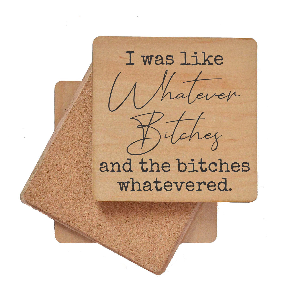 I was like Whatever Bitches Coaster- COA030 - 4 Per Pack ($3.25 Per Coaster)