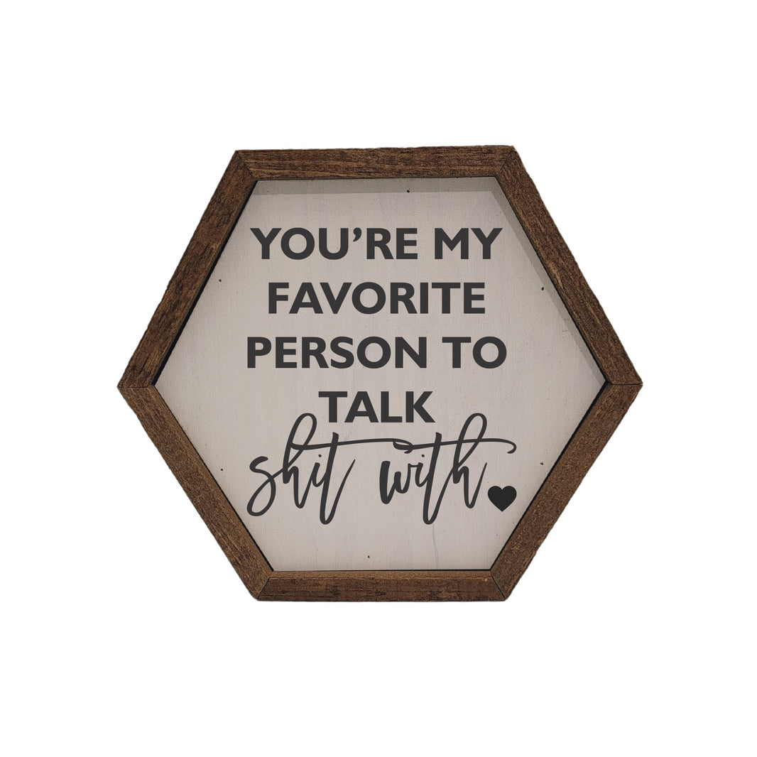 "You're My Favorite Person To Talk Shit With" 8x7 Hexagon Sign - EW001 - 2 Per Pack ($8.75 Ea. Sign)