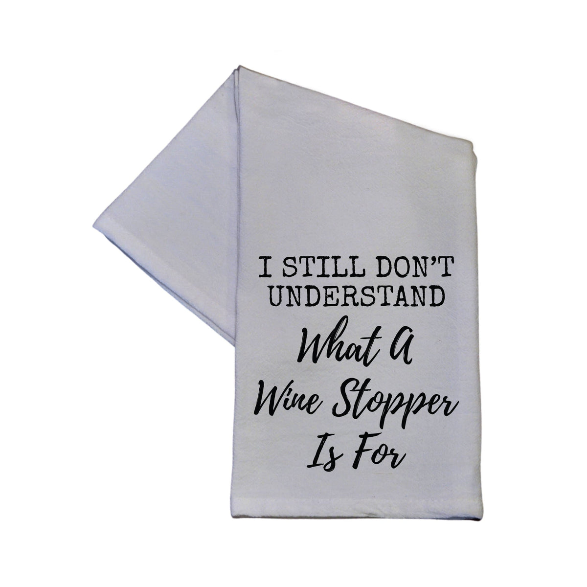 I Still Have No Idea What A Wine Stopper Is For Tea Towel -  TWL031 - Pack Of 4 Towels ($3.95 Per Towel)