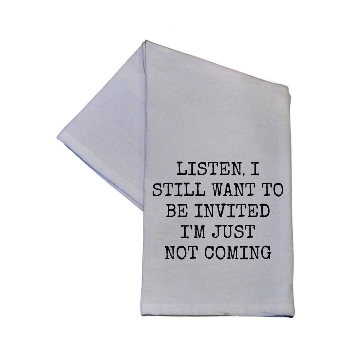 "Listen, I Still Want To Be Invited I'm Just Not Coming" Tea Towel -  TWL069 - Pack Of 4 Towels ($3.95 Per Towel)