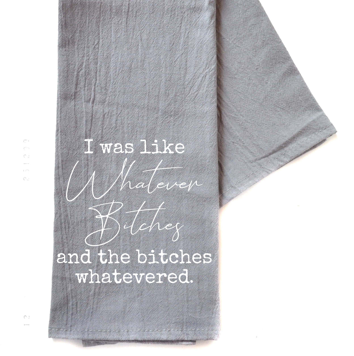 "I Was Like Whatever" Gray Tea Towel -  TWL076 - Pack Of 4 Towels ($3.95 Per Towel)